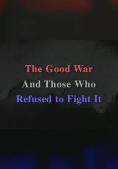 The Good War & Those Who Refused to Fight It - Movie