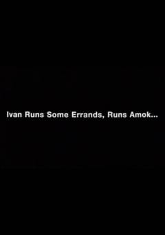 Ivan Runs Some Errands, Runs Amok - fandor