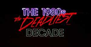The 1980s The Deadliest Decade
